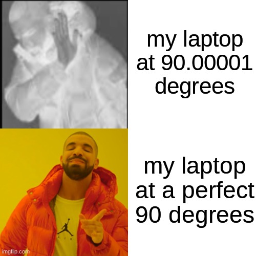 Drake Hotline Bling Meme | my laptop at 90.00001 degrees; my laptop at a perfect 90 degrees | image tagged in memes,drake hotline bling | made w/ Imgflip meme maker