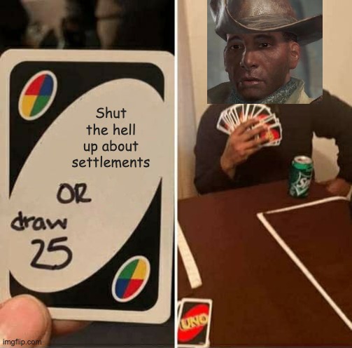 Stop! STOP! S T O P ! ! ! ! | Shut the hell up about settlements | image tagged in memes,uno draw 25 cards,fallout 4,preston garvey,another settlement needs your help | made w/ Imgflip meme maker