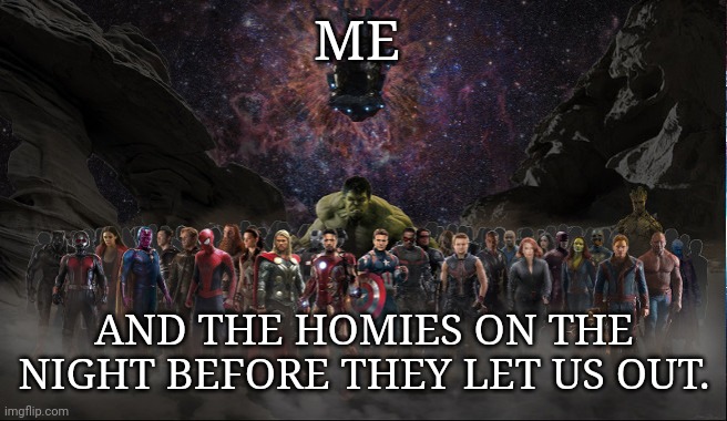 Marvel | ME; AND THE HOMIES ON THE NIGHT BEFORE THEY LET US OUT. | image tagged in marvel | made w/ Imgflip meme maker