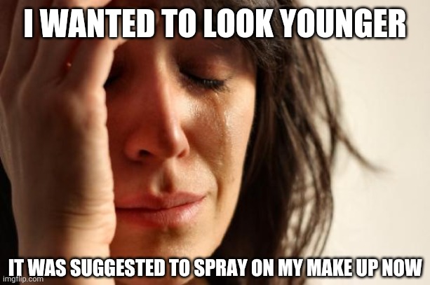 First World Problems Meme | I WANTED TO LOOK YOUNGER; IT WAS SUGGESTED TO SPRAY ON MY MAKE UP NOW | image tagged in memes,first world problems | made w/ Imgflip meme maker