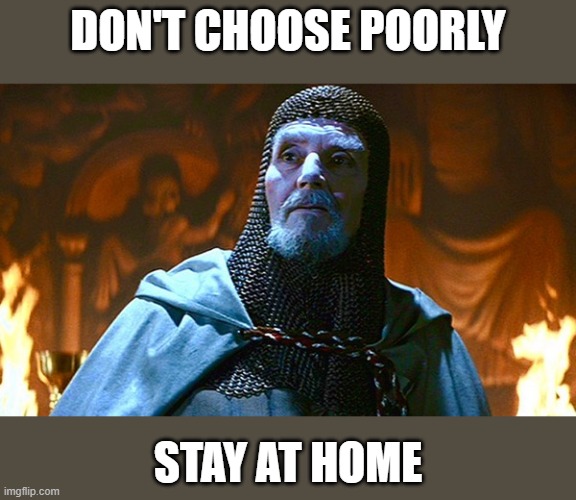 last crusade knight | DON'T CHOOSE POORLY; STAY AT HOME | image tagged in last crusade knight | made w/ Imgflip meme maker