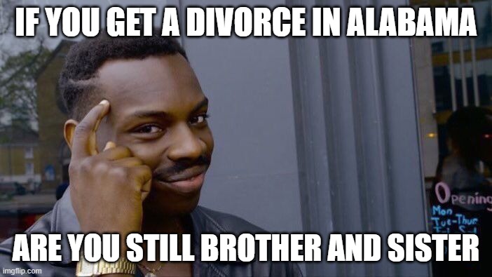 Roll Safe Think About It | IF YOU GET A DIVORCE IN ALABAMA; ARE YOU STILL BROTHER AND SISTER | image tagged in memes,roll safe think about it | made w/ Imgflip meme maker