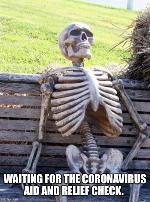 Waiting Skeleton | WAITING FOR THE CORONAVIRUS AID AND RELIEF CHECK. | image tagged in memes,waiting skeleton | made w/ Imgflip meme maker