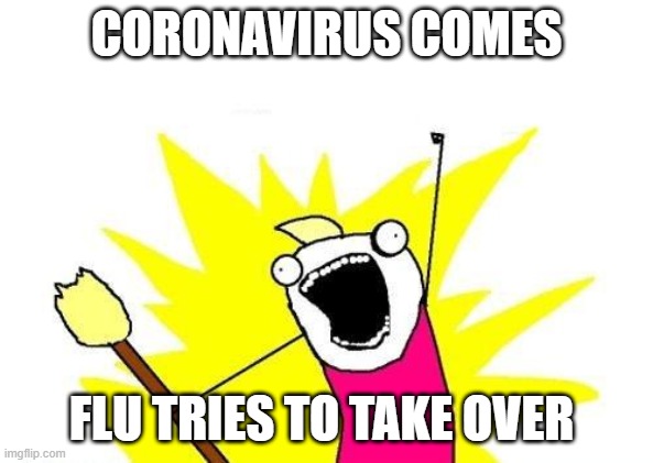 X All The Y Meme | CORONAVIRUS COMES; FLU TRIES TO TAKE OVER | image tagged in memes,x all the y | made w/ Imgflip meme maker