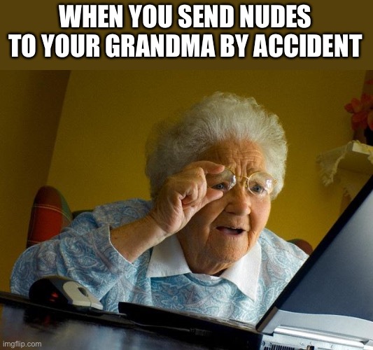 Grandma Finds The Internet | WHEN YOU SEND NUDES TO YOUR GRANDMA BY ACCIDENT | image tagged in memes,grandma finds the internet | made w/ Imgflip meme maker