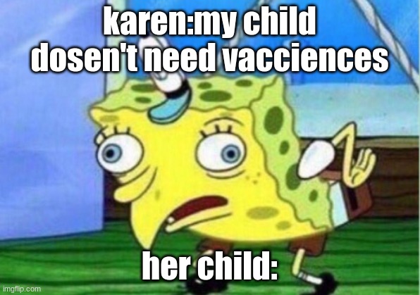 Mocking Spongebob Meme | karen:my child dosen't need vacciences; her child: | image tagged in memes,mocking spongebob | made w/ Imgflip meme maker