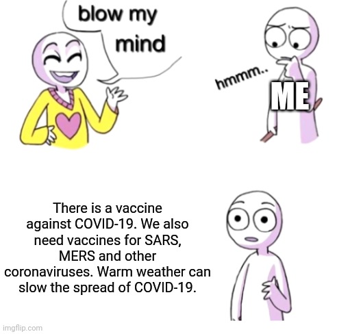 "We're doing an anti-coronavirus campaign" | ME; There is a vaccine against COVID-19. We also need vaccines for SARS, MERS and other coronaviruses. Warm weather can slow the spread of COVID-19. | image tagged in blow my mind,memes,coronavirus,vaccines | made w/ Imgflip meme maker