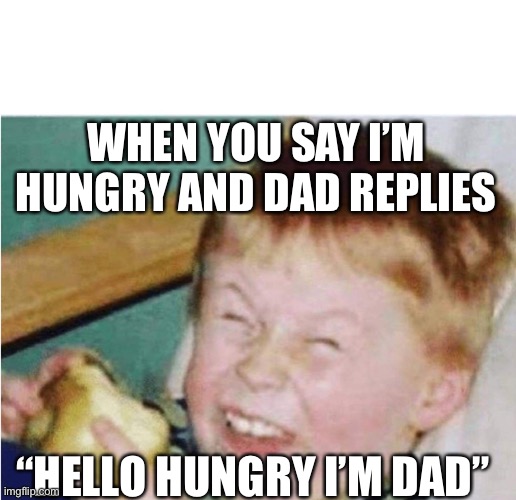 Roasted kid | WHEN YOU SAY I’M HUNGRY AND DAD REPLIES; “HELLO HUNGRY I’M DAD” | image tagged in roasted kid | made w/ Imgflip meme maker