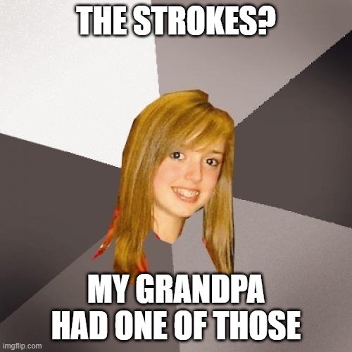 Musically Oblivious 8th Grader Meme | THE STROKES? MY GRANDPA HAD ONE OF THOSE | image tagged in memes,musically oblivious 8th grader,repost,stroke,deathstroke,reposts | made w/ Imgflip meme maker