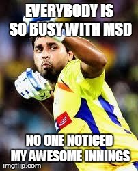 EVERYBODY IS SO BUSY WITH MSD NO ONE NOTICED MY AWESOME INNINGS | made w/ Imgflip meme maker