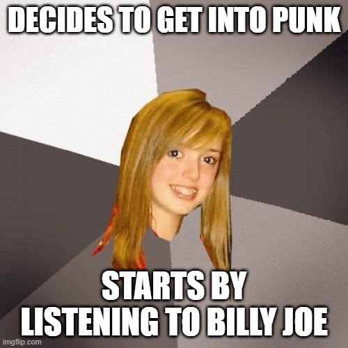 Musically Oblivious 8th Grader Meme | DECIDES TO GET INTO PUNK; STARTS BY LISTENING TO BILLY JOE | image tagged in memes,musically oblivious 8th grader,green day,music | made w/ Imgflip meme maker