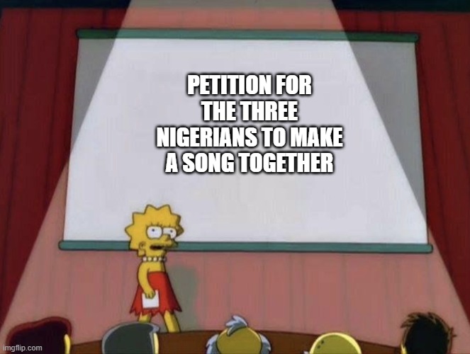 Lisa petition meme | PETITION FOR THE THREE NIGERIANS TO MAKE A SONG TOGETHER | image tagged in lisa petition meme | made w/ Imgflip meme maker