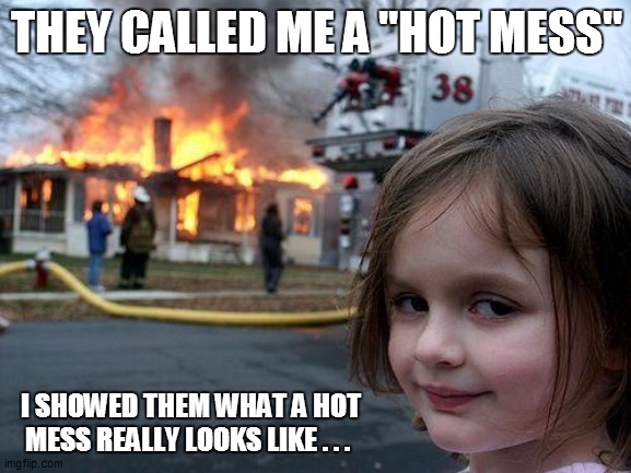 Disaster Girl | THEY CALLED ME A "HOT MESS"; I SHOWED THEM WHAT A HOT MESS REALLY LOOKS LIKE . . . | image tagged in funny,funny memes,funny meme,lol so funny,too funny,bad pun | made w/ Imgflip meme maker