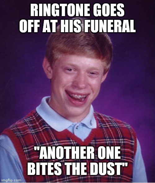Bad Luck Brian Meme |  RINGTONE GOES OFF AT HIS FUNERAL; "ANOTHER ONE BITES THE DUST" | image tagged in memes,bad luck brian | made w/ Imgflip meme maker
