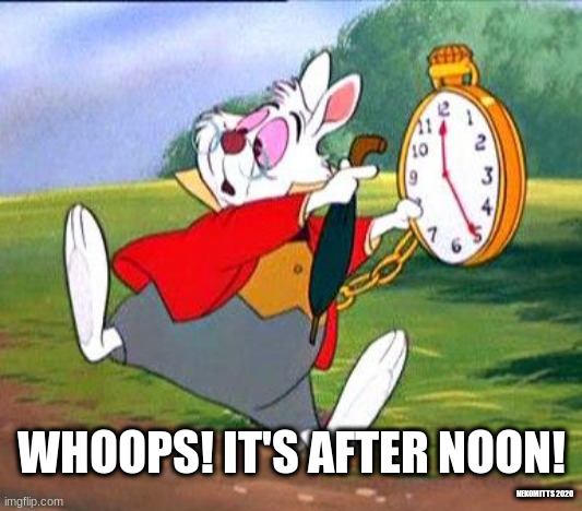 White Rabbit "I'm late!" |  WHOOPS! IT'S AFTER NOON! NEKOMITTS 2020 | image tagged in white rabbit i'm late | made w/ Imgflip meme maker