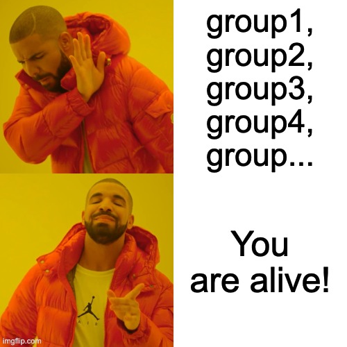 Drake Hotline Bling Meme | group1,
group2,
group3,
group4,
group... You are alive! | image tagged in memes,drake hotline bling | made w/ Imgflip meme maker