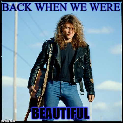 Jon Bon Jovi |  BACK WHEN WE WERE; BEAUTIFUL | image tagged in jon bon jovi,80's,back when | made w/ Imgflip meme maker