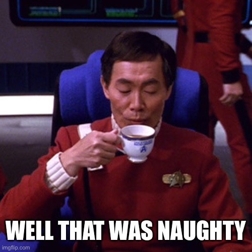 Sulu sipping tea | WELL THAT WAS NAUGHTY | image tagged in sulu sipping tea | made w/ Imgflip meme maker