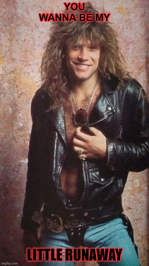 JON,BONJOVI, 80S, HAIR BAND,MUSIC | YOU WANNA BE MY; LITTLE RUNAWAY | image tagged in jon bonjovi 80s hair band music | made w/ Imgflip meme maker