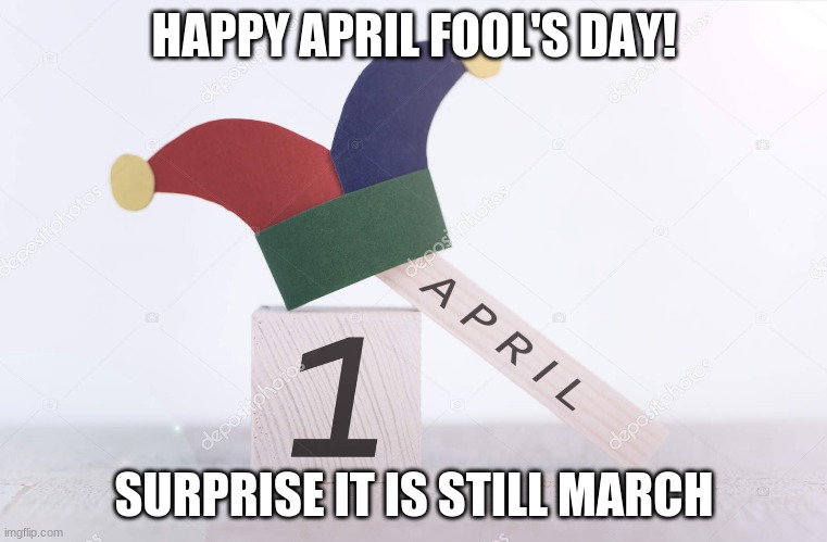 Happy April Fool's Day 2020 | HAPPY APRIL FOOL'S DAY! SURPRISE IT IS STILL MARCH | image tagged in happy april fool's day 2020 | made w/ Imgflip meme maker