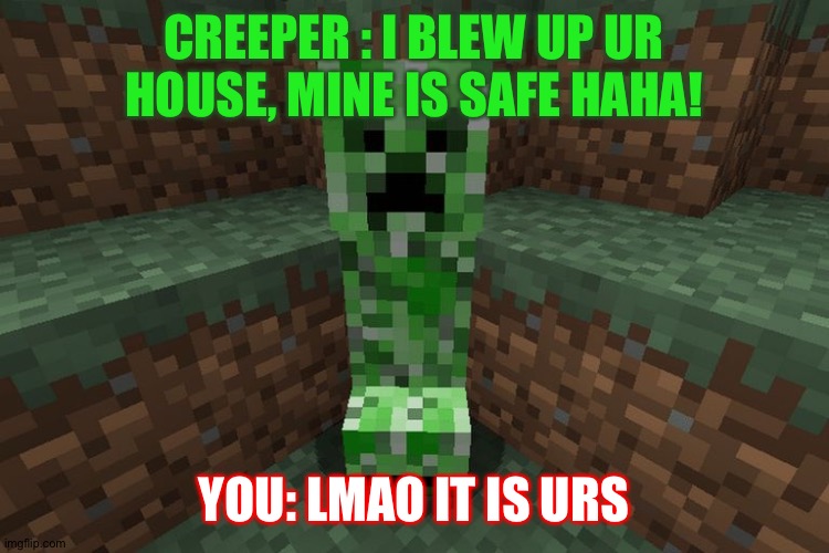 creeper aww man | CREEPER : I BLEW UP UR HOUSE, MINE IS SAFE HAHA! YOU: LMAO IT IS URS | image tagged in creeper aww man | made w/ Imgflip meme maker
