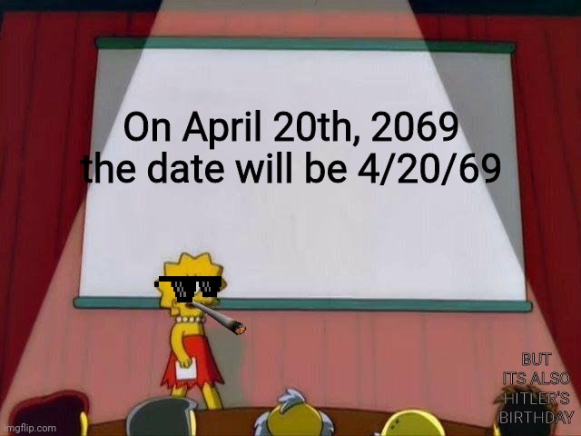 Lisa Simpson's Presentation | On April 20th, 2069 the date will be 4/20/69; BUT ITS ALSO HITLER'S BIRTHDAY | image tagged in lisa simpson's presentation | made w/ Imgflip meme maker