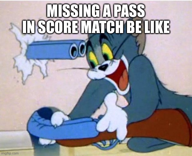 Tom and Jerry | MISSING A PASS IN SCORE MATCH BE LIKE | image tagged in tom and jerry | made w/ Imgflip meme maker