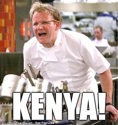 Chef Gordon Ramsay Meme | KENYA! | image tagged in memes,chef gordon ramsay | made w/ Imgflip meme maker