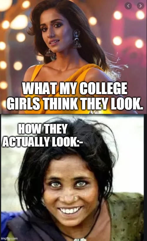 college memes | WHAT MY COLLEGE GIRLS THINK THEY LOOK. HOW THEY ACTUALLY LOOK:- | image tagged in funny memes,memes | made w/ Imgflip meme maker