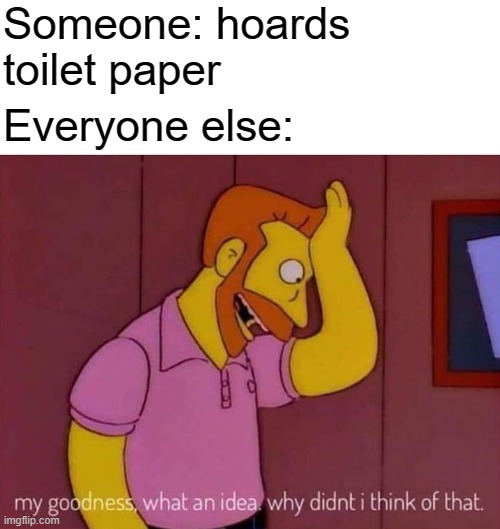 my goodness what an idea why didn't I think of that | Someone: hoards toilet paper; Everyone else: | image tagged in memes,toilet paper | made w/ Imgflip meme maker