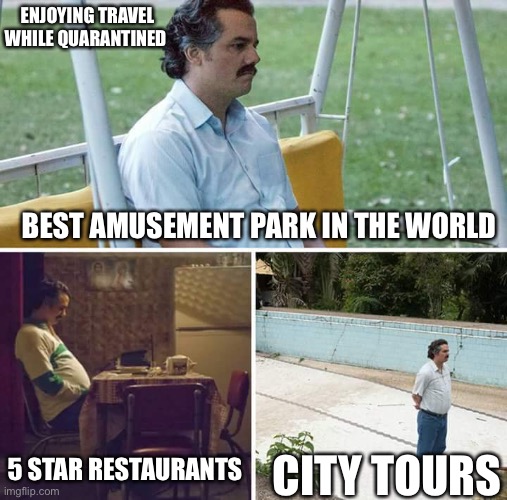 Sad Pablo Escobar | ENJOYING TRAVEL WHILE QUARANTINED; BEST AMUSEMENT PARK IN THE WORLD; 5 STAR RESTAURANTS; CITY TOURS | image tagged in memes,sad pablo escobar | made w/ Imgflip meme maker