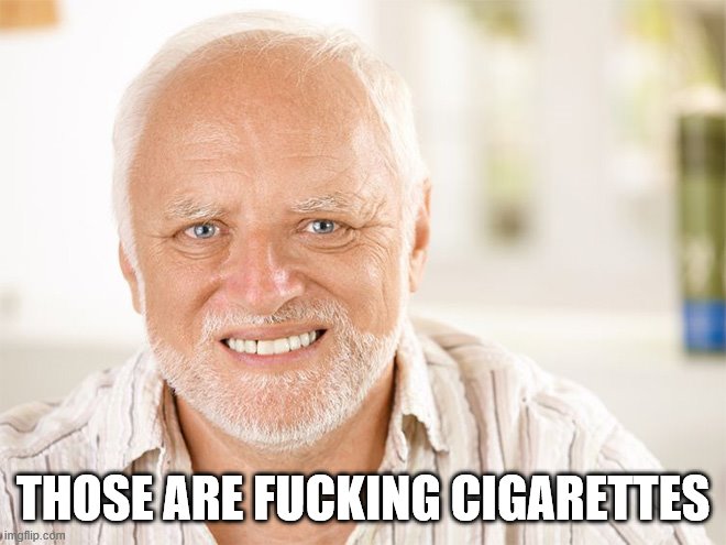 Awkward smiling old man | THOSE ARE F**KING CIGARETTES | image tagged in awkward smiling old man | made w/ Imgflip meme maker