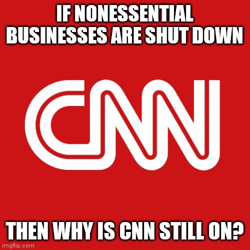 Cnn | IF NONESSENTIAL BUSINESSES ARE SHUT DOWN; THEN WHY IS CNN STILL ON? | image tagged in cnn | made w/ Imgflip meme maker