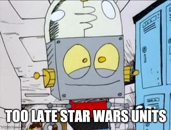 Robot Jones | TOO LATE STAR WARS UNITS | image tagged in robot jones | made w/ Imgflip meme maker