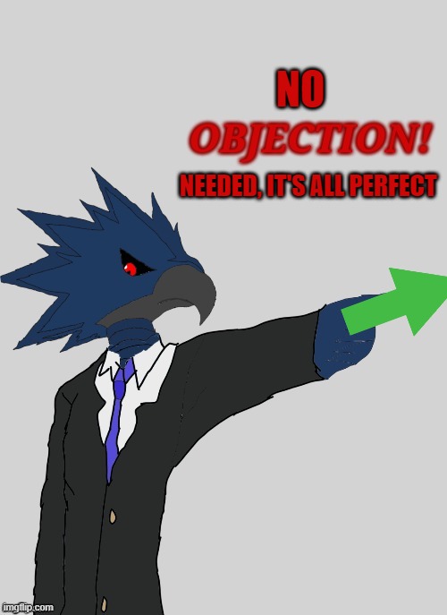 NO NEEDED, IT'S ALL PERFECT | image tagged in corviknight objection | made w/ Imgflip meme maker