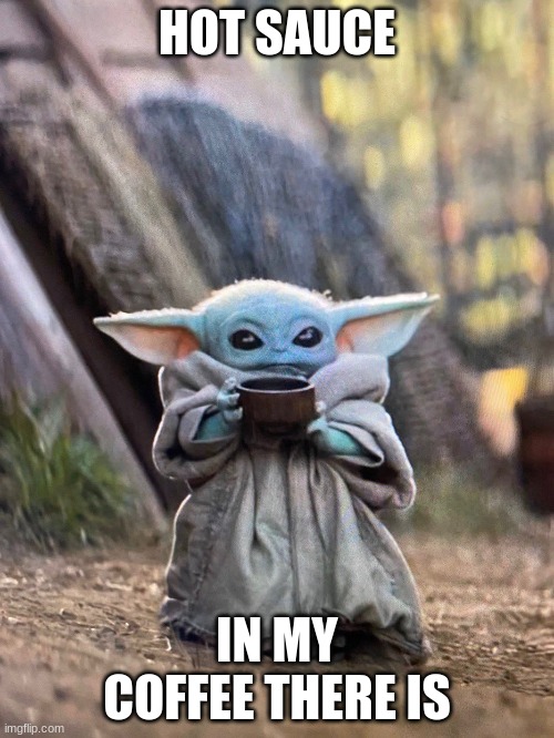 BABY YODA TEA | HOT SAUCE; IN MY COFFEE THERE IS | image tagged in baby yoda tea | made w/ Imgflip meme maker