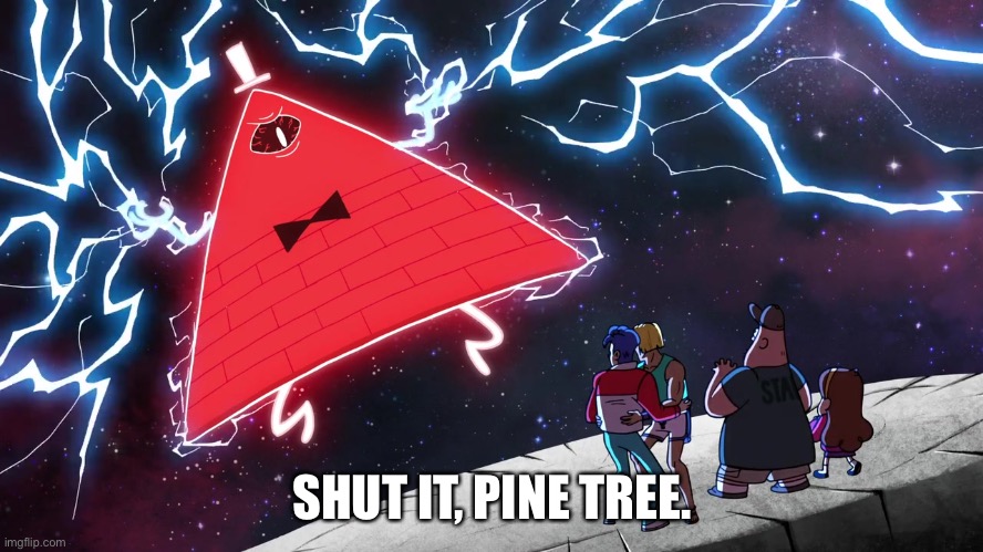 Bill Cipher | SHUT IT, PINE TREE. | image tagged in bill cipher | made w/ Imgflip meme maker