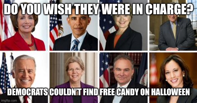 Incompetent Democrats | DO YOU WISH THEY WERE IN CHARGE? DEMOCRATS COULDN’T FIND FREE CANDY ON HALLOWEEN | image tagged in democrats,biden,hillary clinton,pelosi | made w/ Imgflip meme maker