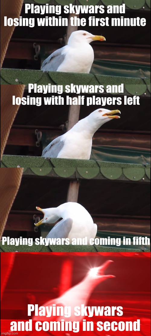 Inhaling Seagull | Playing skywars and losing within the first minute; Playing skywars and losing with half players left; Playing skywars and coming in fifth; Playing skywars and coming in second | image tagged in memes,inhaling seagull | made w/ Imgflip meme maker