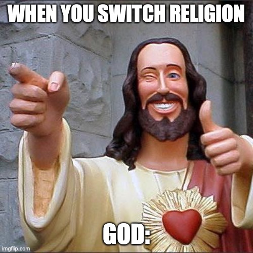 Buddy Christ Meme | WHEN YOU SWITCH RELIGION; GOD: | image tagged in memes,buddy christ | made w/ Imgflip meme maker