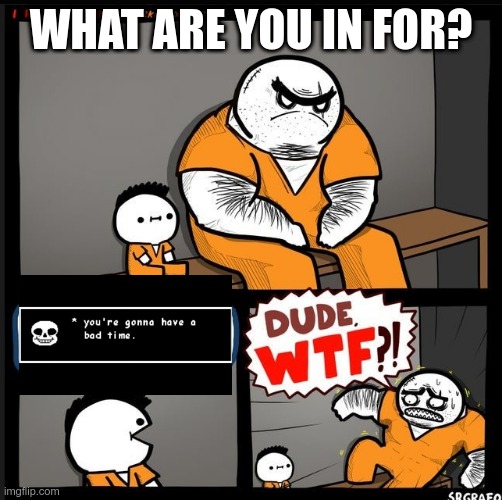 srgrafo dude wtf | WHAT ARE YOU IN FOR? | image tagged in srgrafo dude wtf | made w/ Imgflip meme maker