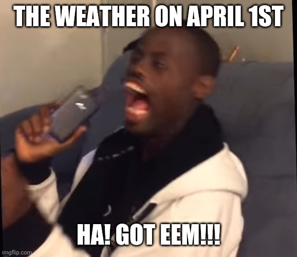April fools | THE WEATHER ON APRIL 1ST; HA! GOT EEM!!! | image tagged in april fools,deez nuts | made w/ Imgflip meme maker