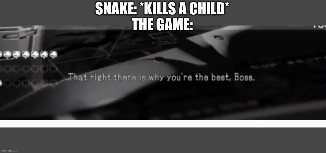 That’s why your the best! | SNAKE: *KILLS A CHILD*
THE GAME: | image tagged in bruh | made w/ Imgflip meme maker