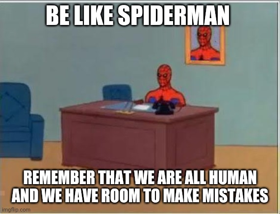 Spiderman Computer Desk | BE LIKE SPIDERMAN; REMEMBER THAT WE ARE ALL HUMAN AND WE HAVE ROOM TO MAKE MISTAKES | image tagged in memes,spiderman computer desk,spiderman | made w/ Imgflip meme maker