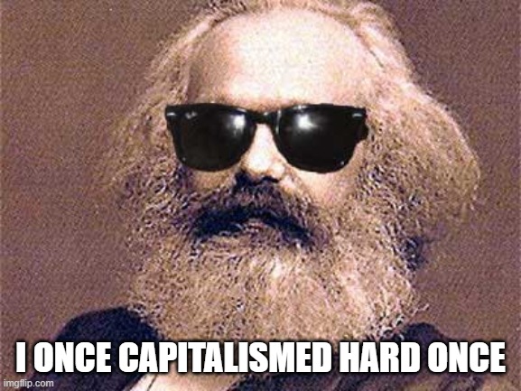 Karl Marx | I ONCE CAPITALISMED HARD ONCE | image tagged in karl marx | made w/ Imgflip meme maker