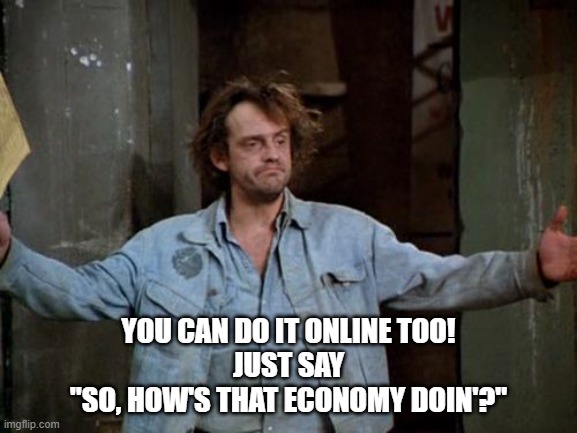 Reverend Jim | YOU CAN DO IT ONLINE TOO!
JUST SAY
"SO, HOW'S THAT ECONOMY DOIN'?" | image tagged in reverend jim | made w/ Imgflip meme maker