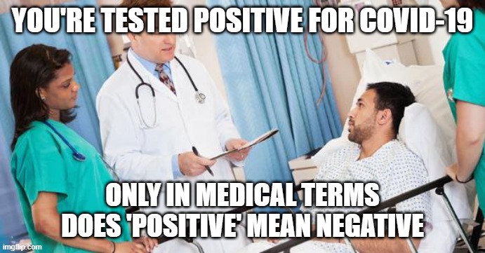positive2negative | YOU'RE TESTED POSITIVE FOR COVID-19; ONLY IN MEDICAL TERMS DOES 'POSITIVE' MEAN NEGATIVE | image tagged in doctor,coronavirus,corona,covid-19,virus,memes | made w/ Imgflip meme maker
