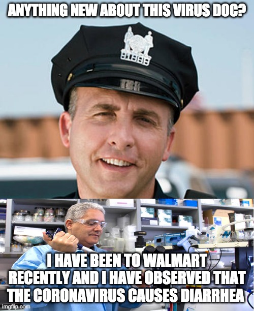 How the research is going | ANYTHING NEW ABOUT THIS VIRUS DOC? I HAVE BEEN TO WALMART RECENTLY AND I HAVE OBSERVED THAT THE CORONAVIRUS CAUSES DIARRHEA | image tagged in coronavirus | made w/ Imgflip meme maker