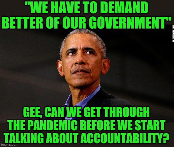 Not the time | "WE HAVE TO DEMAND BETTER OF OUR GOVERNMENT"; GEE, CAN WE GET THROUGH THE PANDEMIC BEFORE WE START TALKING ABOUT ACCOUNTABILITY? | image tagged in talk about,tone deaf | made w/ Imgflip meme maker