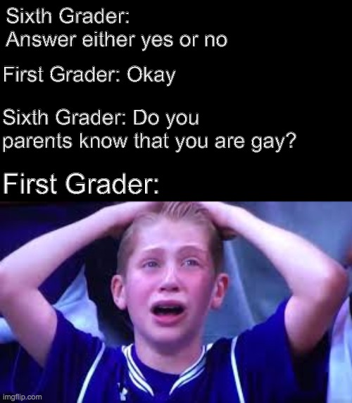 Overreactive First graders | Sixth Grader: Answer either yes or no; First Grader: Okay; Sixth Grader: Do you parents know that you are gay? First Grader: | image tagged in trick question,funny | made w/ Imgflip meme maker